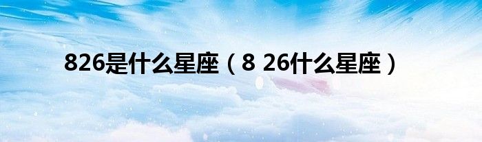 826是什么星座（8 26什么星座）