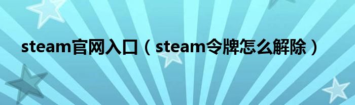 steam官网入口（steam令牌怎么解除）