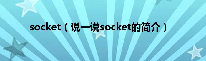 socket（说一说socket的简介）