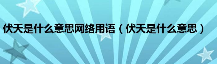 伏天是什么意思网络用语（伏天是什么意思）