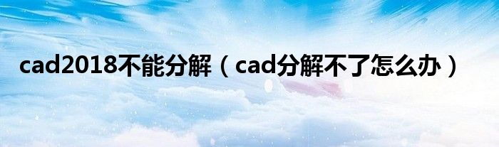 cad2018不能分解（cad分解不了怎么办）