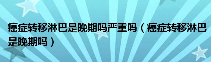 癌症转移淋巴是晚期吗严重吗（癌症转移淋巴是晚期吗）