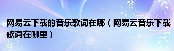 网易云下载的音乐歌词在哪（网易云音乐下载歌词在哪里）