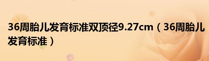 36周胎儿发育标准双顶径9.27cm（36周胎儿发育标准）