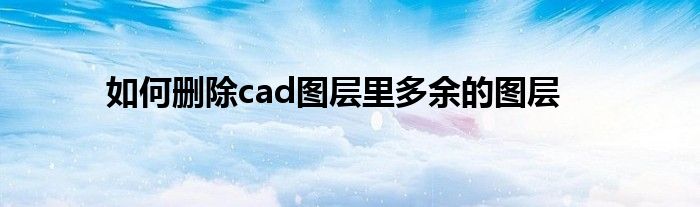 如何删除cad图层里多余的图层