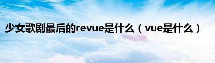 少女歌剧最后的revue是什么（vue是什么）