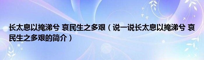 长太息以掩涕兮 哀民生之多艰（说一说长太息以掩涕兮 哀民生之多艰的简介）