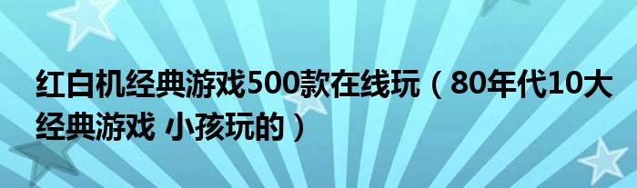 红白机经典游戏500款在线玩（80年代10大经典游戏 小孩玩的）