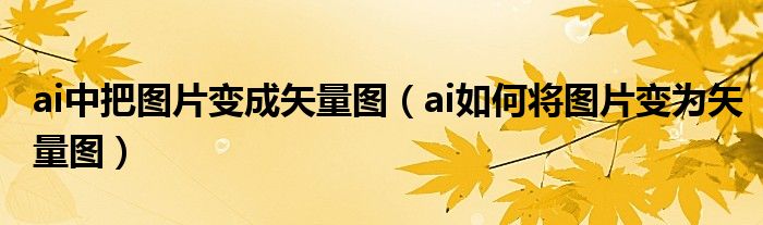 ai中把图片变成矢量图（ai如何将图片变为矢量图）