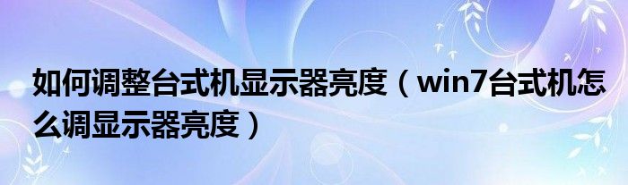 如何调整台式机显示器亮度（win7台式机怎么调显示器亮度）