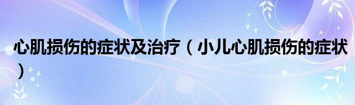 心肌损伤的症状及治疗（小儿心肌损伤的症状）