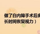 做了白内障手术后多长时间能跟正常一样（白内障手术后多长时间恢复视力）