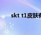 skt t1皮肤有哪些英雄（skt t1皮肤）