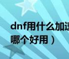 dnf用什么加速器好不容易掉线（dnf加速器哪个好用）