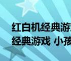 红白机经典游戏500款在线玩（80年代10大经典游戏 小孩玩的）