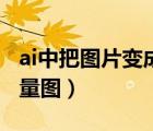 ai中把图片变成矢量图（ai如何将图片变为矢量图）