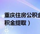 重庆住房公积金提取条件及流程（重庆住房公积金提取）