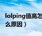 lolping值高怎么办（英雄联盟ping值高是什么原因）