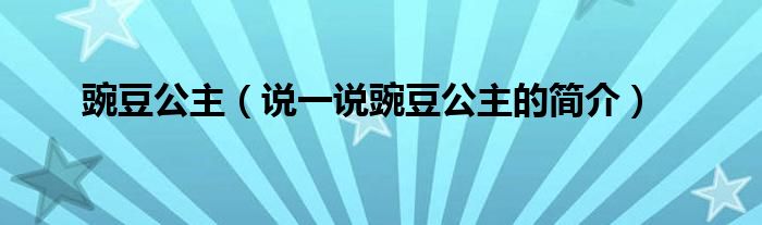 豌豆公主（说一说豌豆公主的简介）