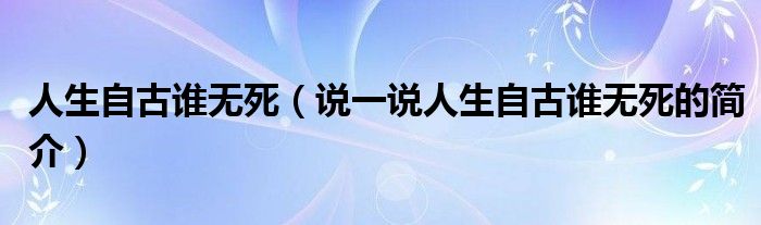 人生自古谁无死（说一说人生自古谁无死的简介）