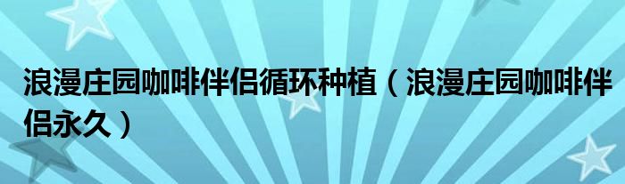 浪漫庄园咖啡伴侣循环种植（浪漫庄园咖啡伴侣永久）