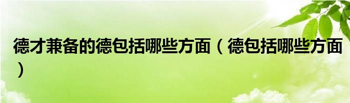 德才兼备的德包括哪些方面（德包括哪些方面）