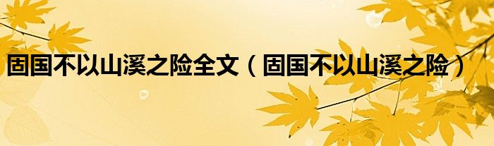 固国不以山溪之险全文（固国不以山溪之险）