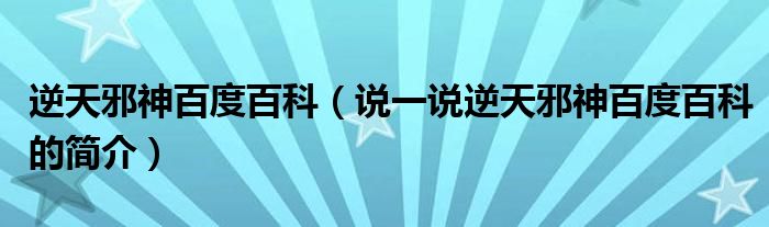 逆天邪神百度百科（说一说逆天邪神百度百科的简介）