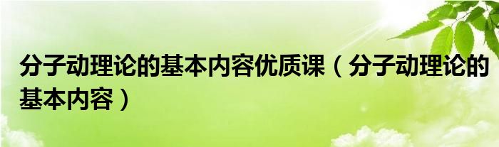 分子动理论的基本内容优质课（分子动理论的基本内容）