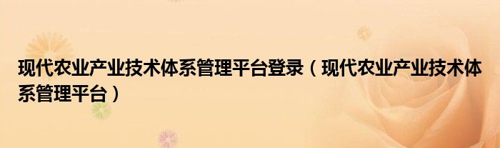 现代农业产业技术体系管理平台登录（现代农业产业技术体系管理平台）