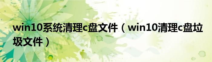 win10系统清理c盘文件（win10清理c盘垃圾文件）