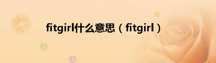 fitgirl什么意思（fitgirl）