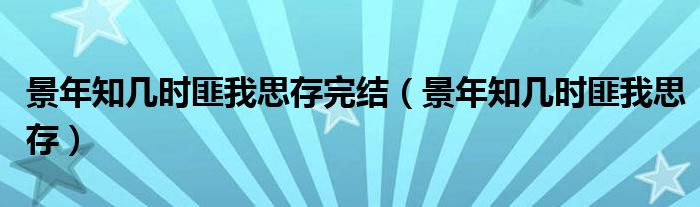 景年知几时匪我思存完结（景年知几时匪我思存）