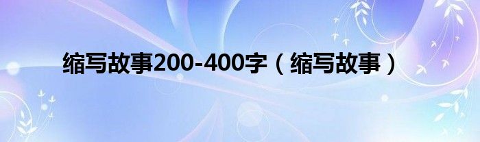 缩写故事200-400字（缩写故事）