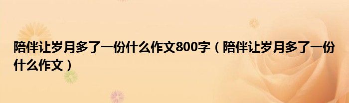 陪伴让岁月多了一份什么作文800字（陪伴让岁月多了一份什么作文）