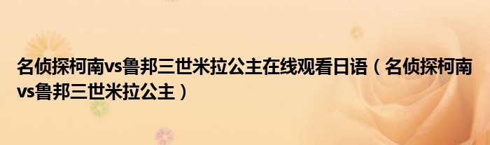 名侦探柯南vs鲁邦三世米拉公主在线观看日语（名侦探柯南vs鲁邦三世米拉公主）