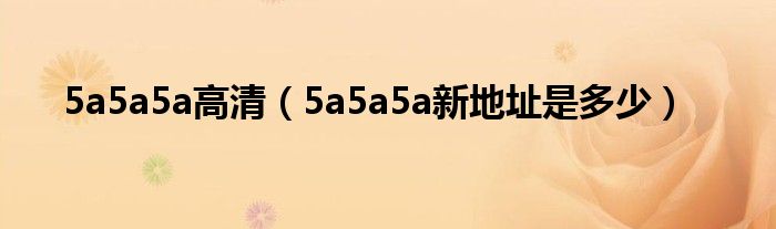 5a5a5a高清（5a5a5a新地址是多少）