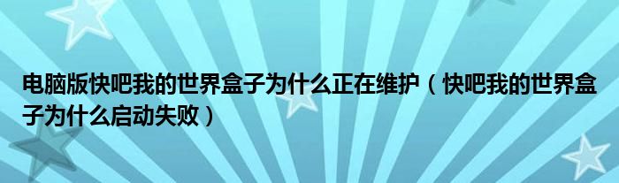 电脑版快吧我的世界盒子为什么正在维护（快吧我的世界盒子为什么启动失败）