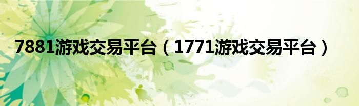 7881游戏交易平台（1771游戏交易平台）