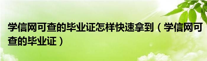 学信网可查的毕业证怎样快速拿到（学信网可查的毕业证）