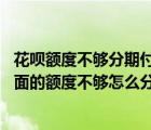 花呗额度不够分期付款是怎么分期（你好 我想请问您花呗里面的额度不够怎么分期付款）