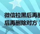 微信拉黑后再删除对方还能加他吗（微信拉黑后再删除对方）