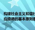 构建社会主义和谐社会的总要求是（构建社会主义和谐社会应遵循的基本原则是什么）