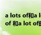 a lots of和a lot of 和lot of的区别（a lots of 和a lot of的区别）