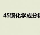 45钢化学成分标准（45号钢化学成分标准）