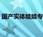 国产实体娃娃专卖店（智能实体娃娃专卖店）