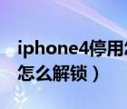 iphone4停用怎么解锁教程（iphone4s停用怎么解锁）