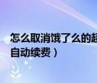 怎么取消饿了么的超级会员续费（饿了么超级会员怎么取消自动续费）