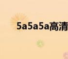 5a5a5a高清（5a5a5a新地址是多少）