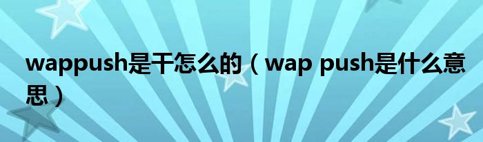 wappush是干怎么的（wap push是什么意思）